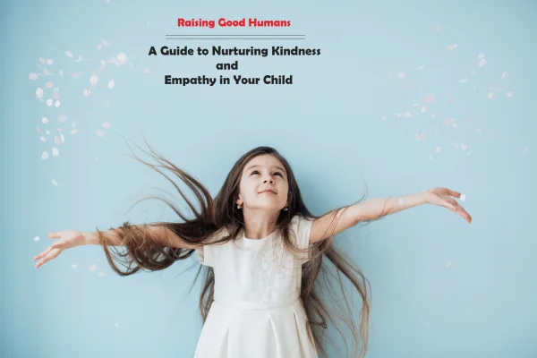 Raising Good Humans: A Guide to Nurturing Kindness and Empathy in Your Child