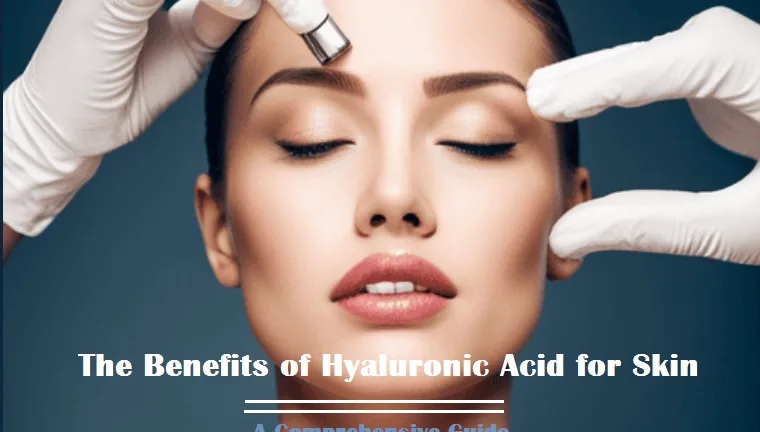 The Benefits of Hyaluronic Acid for Skin: A Comprehensive Guide